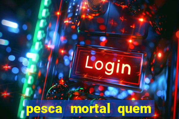 pesca mortal quem morreu pesca mortal todd morreu